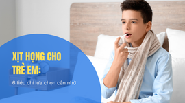 Xịt họng cho trẻ em: 6 tiêu chí lựa chọn cần nhớ