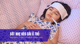 Sốt nhẹ kéo dài ở trẻ: nguyên nhân và cách chăm sóc