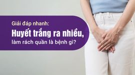 Giải đáp nhanh: Huyết trắng ra nhiều, làm rách quần là bệnh gì?