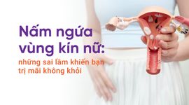 Nấm ngứa vùng kín nữ: những sai lầm khiến bạn trị mãi không khỏi