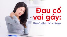 Đau cổ vai gáy: Hiểu rõ sẽ hết nhức mỏi ngay