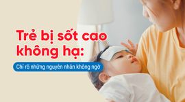 Trẻ bị sốt cao không hạ: Chỉ rõ những nguyên nhân không ngờ