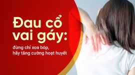 Đau cổ vai gáy: đừng chỉ xoa bóp, hãy tăng cường hoạt huyết