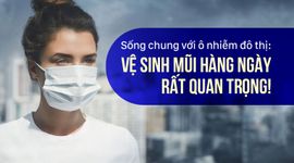 Sống chung với ô nhiễm đô thị: vệ sinh mũi hàng ngày rất quan trọng!