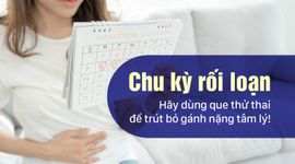 Chu kỳ rối loạn - Hãy dùng que thử thai để trút bỏ gánh nặng tâm lý!