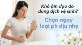 Khô âm đạo do dung dịch vệ sinh? Chọn ngay loại pH dịu nhẹ