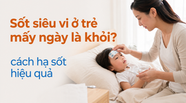 Sốt siêu vi ở trẻ mấy ngày là khỏi? cách hạ sốt hiệu quả