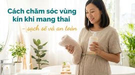 Cách chăm sóc vùng kín khi mang thai - sạch sẽ và an toàn
