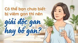 Có thể bạn chưa biết: bị viêm gan thì nên giải độc gan hay bổ gan?