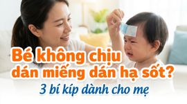 Bé không chịu dán miếng dán hạ sốt? 3 bí kíp dành cho mẹ