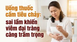 Uống thuốc cầm tiêu chảy: sai lầm khiến viêm đại tràng càng trầm trọng