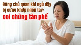 Đừng chủ quan khi ngủ dậy bị cứng khớp ngón tay: coi chừng tàn phế