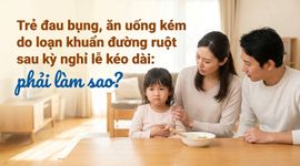 Trẻ đau bụng, ăn uống kém do loạn khuẩn đường ruột sau kỳ nghỉ lễ kéo dài: phải làm sao?