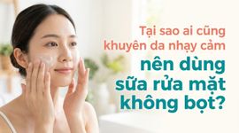 Tại sao ai cũng khuyên da nhạy cảm nên dùng sữa rửa mặt không bọt?