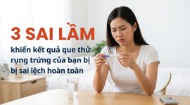 3 sai lầm khiến kết quả que thử rụng trứng bị sai lệch hoàn toàn
