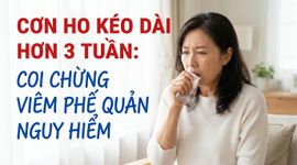 Cơn ho kéo dài hơn 3 tuần: coi chừng viêm phế quản nguy hiểm