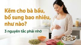 Kẽm cho bà bầu, bổ sung bao nhiêu, như nào? 3 nguyên tắc phải nhớ