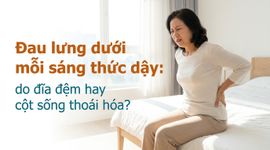 Đau lưng dưới mỗi sáng thức dậy: do đĩa đệm hay cột sống thoái hóa?