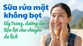Sữa rửa mặt không bọt: tẩy trang, dưỡng ẩm tiện lợi cho chuyến du lịch