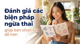 Đánh giá các biện pháp ngừa thai, giúp bạn chọn lựa dễ hơn