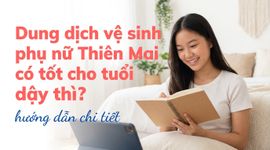 Dung dịch vệ sinh phụ nữ Thiên Mai có tốt cho tuổi dậy thì? hướng dẫn chi tiết