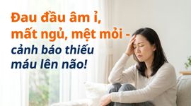 Đau đầu âm ỉ, mất ngủ, mệt mỏi - cảnh báo thiếu máu lên não!