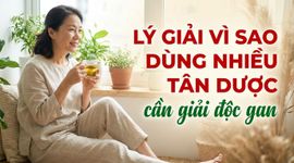 Lý giải vì sao dùng nhiều tân dược cần giải độc gan
