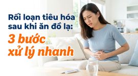 Rối loạn tiêu hóa sau khi ăn đồ lạ: 3 bước xử lý nhanh