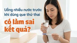 Uống nhiều nước trước khi dùng que thử thai có làm sai kết quả?
