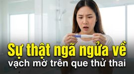 Sự thật ngã ngửa về vạch mờ trên que thử thai