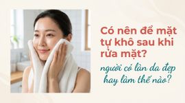 Có nên để mặt tự khô sau khi rửa mặt? người có làn da đẹp hay làm thế nào?