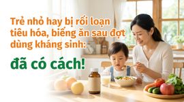 Trẻ nhỏ hay bị rối loạn tiêu hóa, biếng ăn sau đợt dùng kháng sinh: đã có cách!