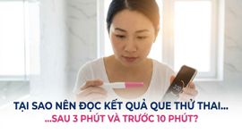 Tại sao nên đọc kết quả que thử thai sau 3 phút và trước 10 phút?