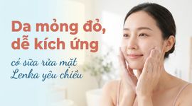 Da mỏng đỏ, dễ kích ứng - có sữa rửa mặt Lenka yêu chiều