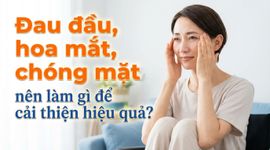 Đau đầu, hoa mắt, chóng mặt nên làm gì để cải thiện hiệu quả?