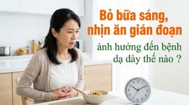 Bỏ bữa sáng, nhịn ăn gián đoạn ảnh hưởng đến bệnh dạ dày thế nào?