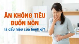 Ăn không tiêu buồn nôn là dấu hiệu của bệnh gì?