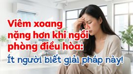 Viêm xoang nặng hơn khi ngồi phòng điều hòa: ít người biết giải pháp này!