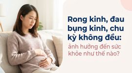 Rong kinh, đau bụng kinh, chu kỳ không đều: ảnh hưởng đến sức khỏe như thế nào?