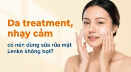 Da treatment, nhạy cảm có nên dùng sữa rửa mặt Lenka không bọt?