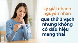 Lý giải nhanh nguyên nhân que thử 2 vạch nhưng không có dấu hiệu mang thai