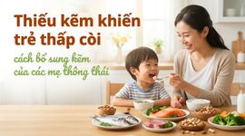Thiếu kẽm khiến trẻ thấp còi: cách bổ sung kẽm của các mẹ thông thái