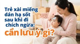 Trẻ xài miếng dán hạ sốt sau khi đi chích ngừa: cần lưu ý gì?