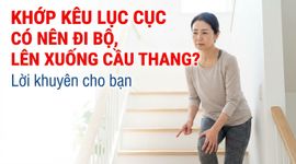 Khớp kêu lục cục có nên đi bộ, lên xuống cầu thang? lời khuyên cho bạn