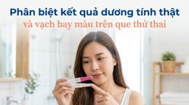 Phân biệt kết quả dương tính thật và vạch bay màu trên que thử thai
