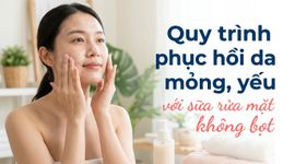 Quy trình phục hồi da mỏng, yếu với sữa rửa mặt không bọt