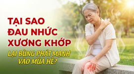 Tại sao đau nhức xương khớp lại bùng phát mạnh vào mùa hè?