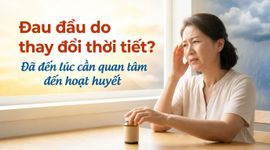 Đau đầu do thay đổi thời tiết? Đã đến lúc cần quan tâm đến hoạt huyết