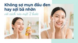 Không sợ mụn đầu đen hay sợi bã nhờn với cách rửa mặt 2 bước