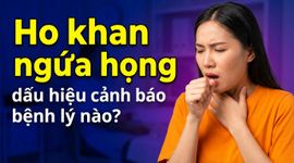 Ho khan ngứa họng: dấu hiệu cảnh báo bệnh lý nào?